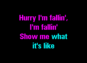 Hurry I'm fallin',
I'm fallin'

Show me what
it's like