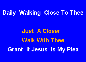 Daily Walking Close To Thee

Just A Closer
Walk With Thee
Grant It Jesus Is My Plea