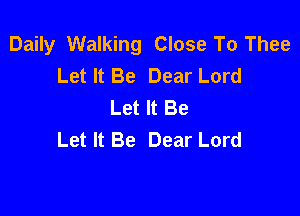 Daily Walking Close To Thee
Let It Be Dear Lord
Let It Be

Let It Be Dear Lord