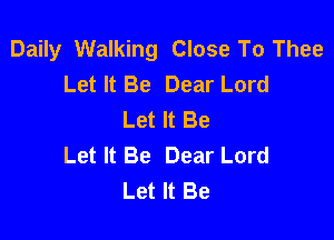 Daily Walking Close To Thee
Let It Be Dear Lord
Let It Be

Let It Be Dear Lord
Let It Be