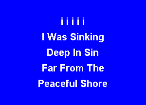 I Was Sinking

Deep In Sin
Far From The
Peaceful Shore
