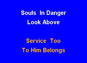 Souls In Danger
Look Above

Service Too
To Him Belongs