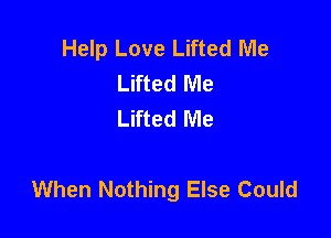 Help Love Lifted Me
Lifted Me
Lifted Me

When Nothing Else Could