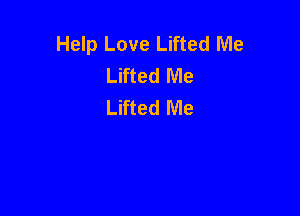 Help Love Lifted Me
Lifted Me
Lifted Me