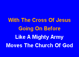 With The Cross Of Jesus

Going On Before
Like A Mighty Army
Moves The Church Of God