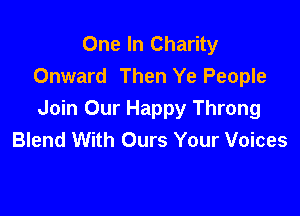 One In Charity
Onward Then Ye People

Join Our Happy Throng
Blend With Ours Your Voices