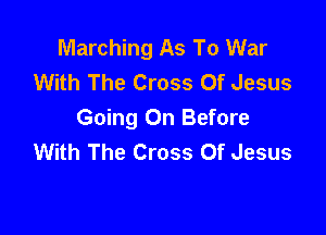 Marching As To War
With The Cross Of Jesus

Going On Before
With The Cross Of Jesus