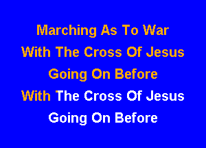 Marching As To War
With The Cross Of Jesus

Going On Before
With The Cross Of Jesus
Going On Before