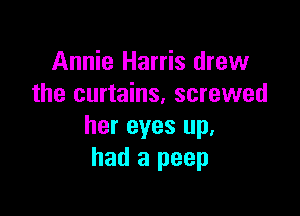 Annie Harris drew
the curtains, screwed

her eyes up,
had a peep