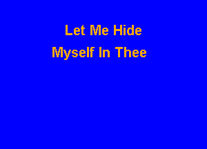 Let Me Hide
Myself In Thee