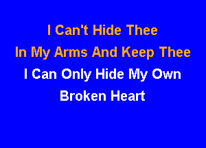 I Can't Hide Thee
In My Arms And Keep Thee
I Can Only Hide My Own

Broken Heart