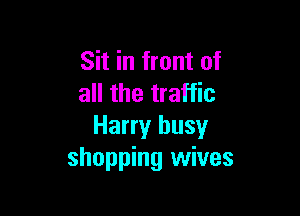 Sit in front of
all the traffic

Harry busy
shopping wives