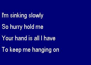 I'm sinking slowly
So hurry hold me

Your hand is all I have

To keep me hanging on