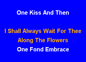 One Kiss And Then

I Shall Always Wait For Thee

Along The Flowers
One Fond Embrace