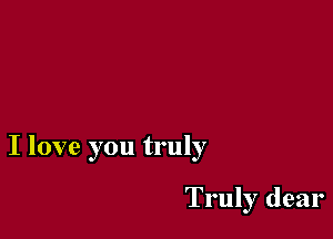 I love you truly

Truly dear