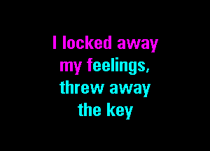 I locked away
my feelings.

threw away
the key