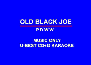 OLD BLACK JOE
P.0.W.W.

MUSIC ONLY
U-BEST CDtG KARAOKE