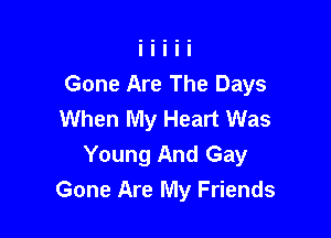 Gone Are The Days
When My Heart Was

Young And Gay
Gone Are My Friends