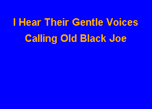 I Hear Their Gentle Voices
Calling Old Black Joe