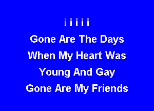 Gone Are The Days
When My Heart Was

Young And Gay
Gone Are My Friends