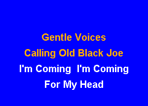 Gentle Voices
Calling Old Black Joe

I'm Coming I'm Coming
For My Head