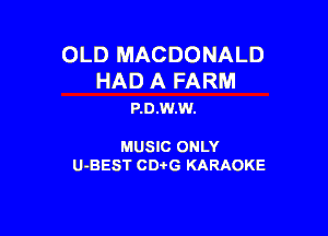 OLD MACDONALD

HAD A FARM
P.D.W.W.

MUSIC ONLY

U-BEST CDi'G KARAOKE