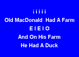 Old MacDonald Had A Farm
E I E l 0

And On His Farm
He Had A Duck