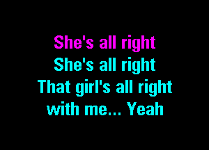 She's all right
She's all right

That girl's all right
with me... Yeah