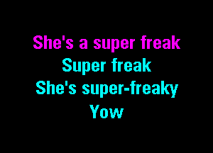 She's a super freak
Super freak

She's super-freaky
Vow