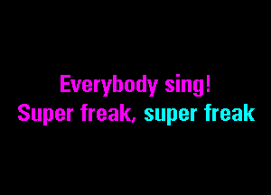Everybody sing!

Super freak, super freak