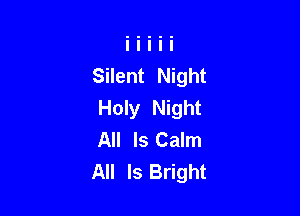 Silent Night

Holy Night
All Is Calm
All Is Bright