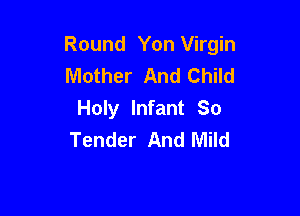 Round Yon Virgin
Mother And Child

Holy Infant So
Tender And Mild