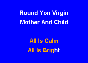 Round Yon Virgin
Mother And Child

All Is Calm
All Is Bright