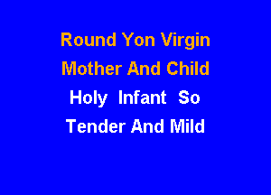 Round Yon Virgin
Mother And Child

Holy Infant So
Tender And Mild