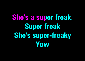 She's a super freak,
Super freak

She's super-freaky
Vow