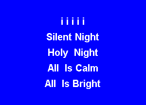Silent Night

Holy Night
All Is Calm
All Is Bright