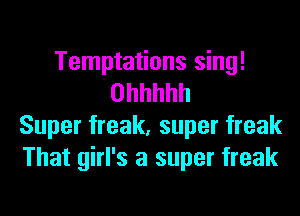 Temptations sing!
Ohhhhh

Super freak, super freak
That girl's a super freak