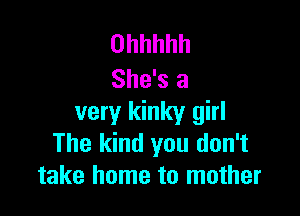 Ohhhhh
She's a

very kinky girl
The kind you don't
take home to mother