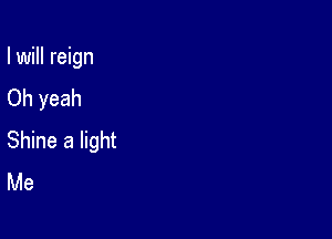 I will reign
Oh yeah

Shine a light
Me