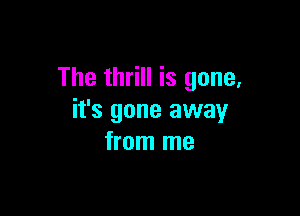 The thrill is gone,

it's gone away
from me