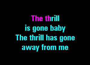 ThethHH
is gone baby

The thrill has gone
away from me