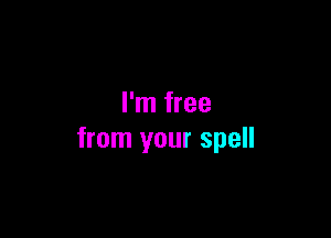 I'm free

from your spell