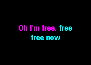Oh I'm free, free

free now