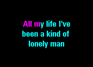 All my life I've

been a kind of
lonely man