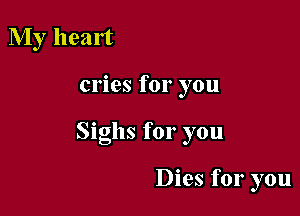 My heart

cries for you

Sighs for you

Dies for you