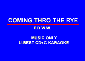 COMING THRO THE RYE
P.0.W.W.

MUSIC ONLY
U-BEST CDtG KARAOKE