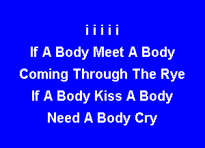 If A Body Meet A Body

Coming Through The Rye
If A Body Kiss A Body
Need A Body Cry