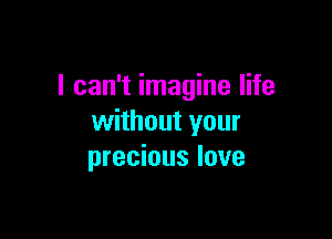 I can't imagine life

without your
precious love