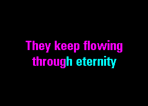They keep flowing

through eternity
