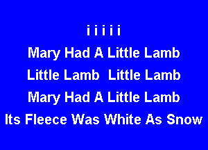 Mary Had A Little Lamb
Little Lamb Little Lamb
Mary Had A Little Lamb

Its Fleece Was White As Snow